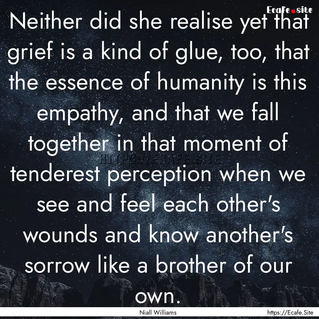 Neither did she realise yet that grief is.... : Quote by Niall Williams