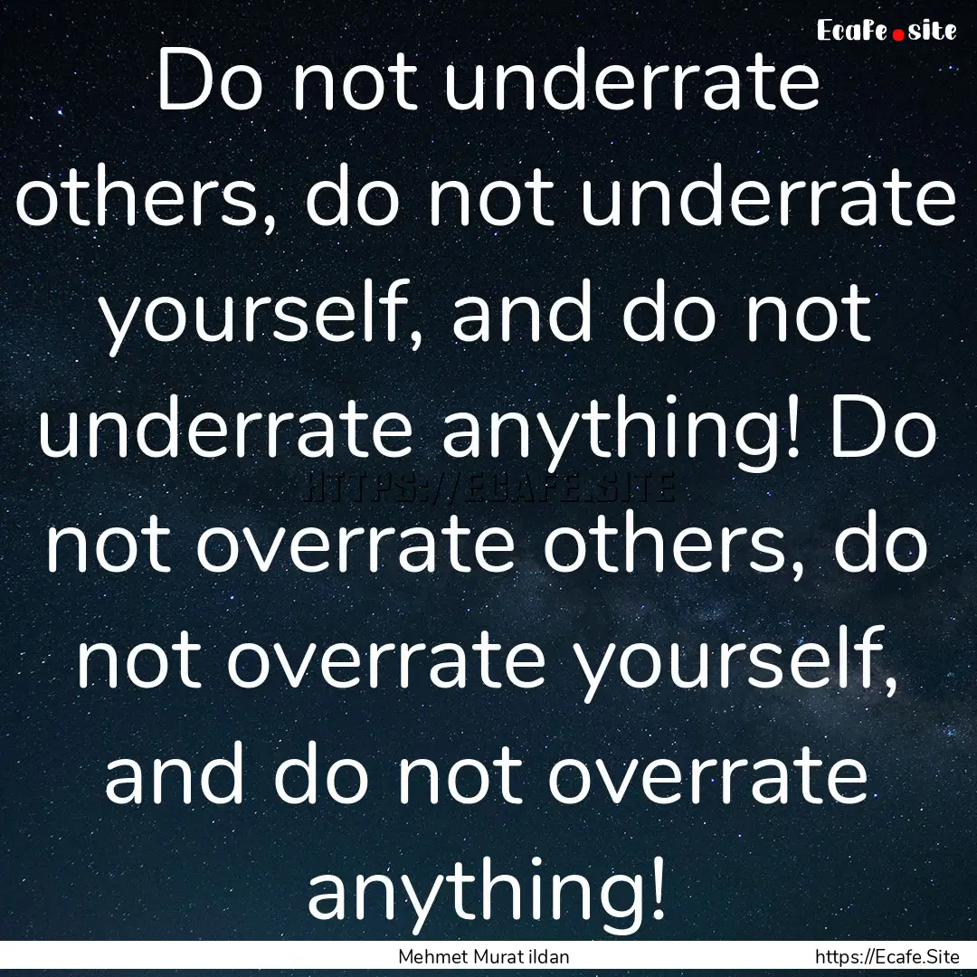 Do not underrate others, do not underrate.... : Quote by Mehmet Murat ildan