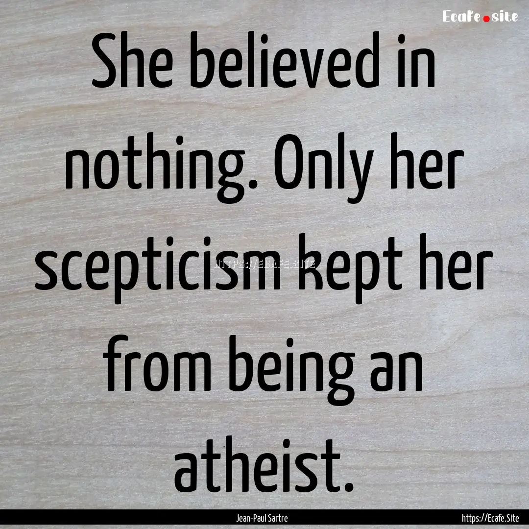 She believed in nothing. Only her scepticism.... : Quote by Jean-Paul Sartre