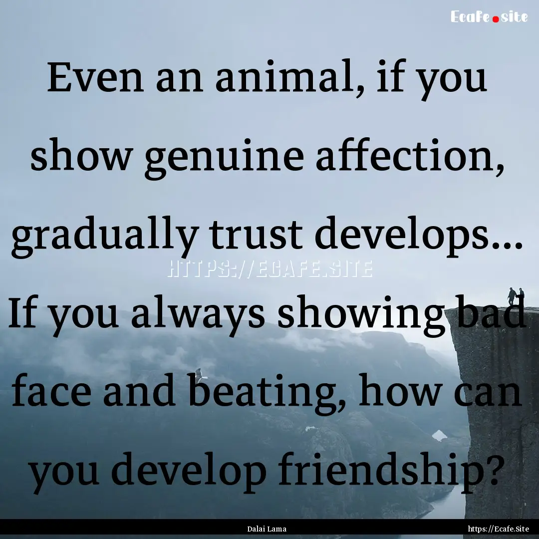 Even an animal, if you show genuine affection,.... : Quote by Dalai Lama