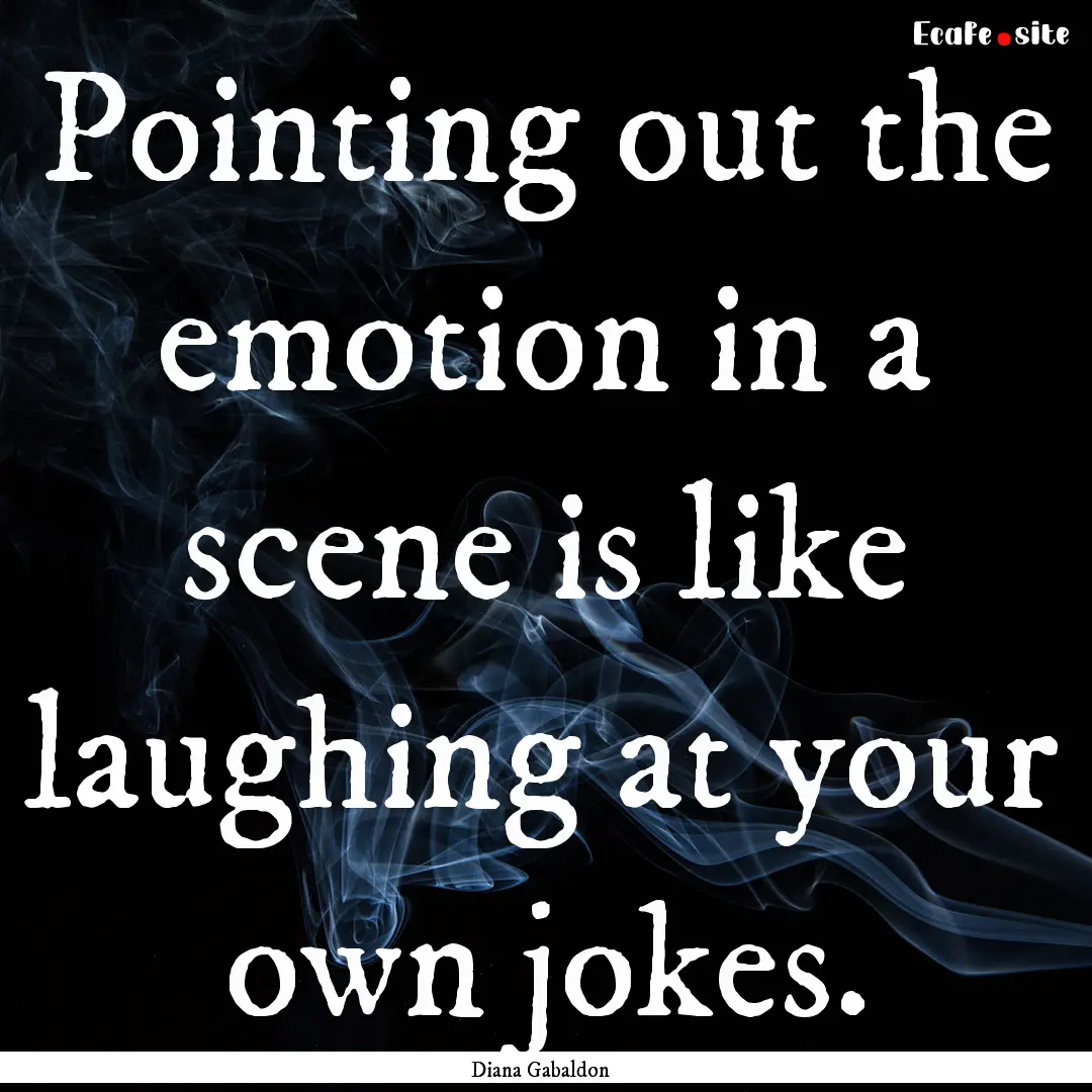 Pointing out the emotion in a scene is like.... : Quote by Diana Gabaldon