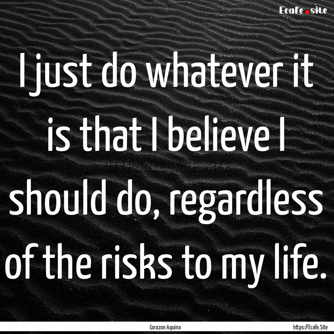 I just do whatever it is that I believe I.... : Quote by Corazon Aquino