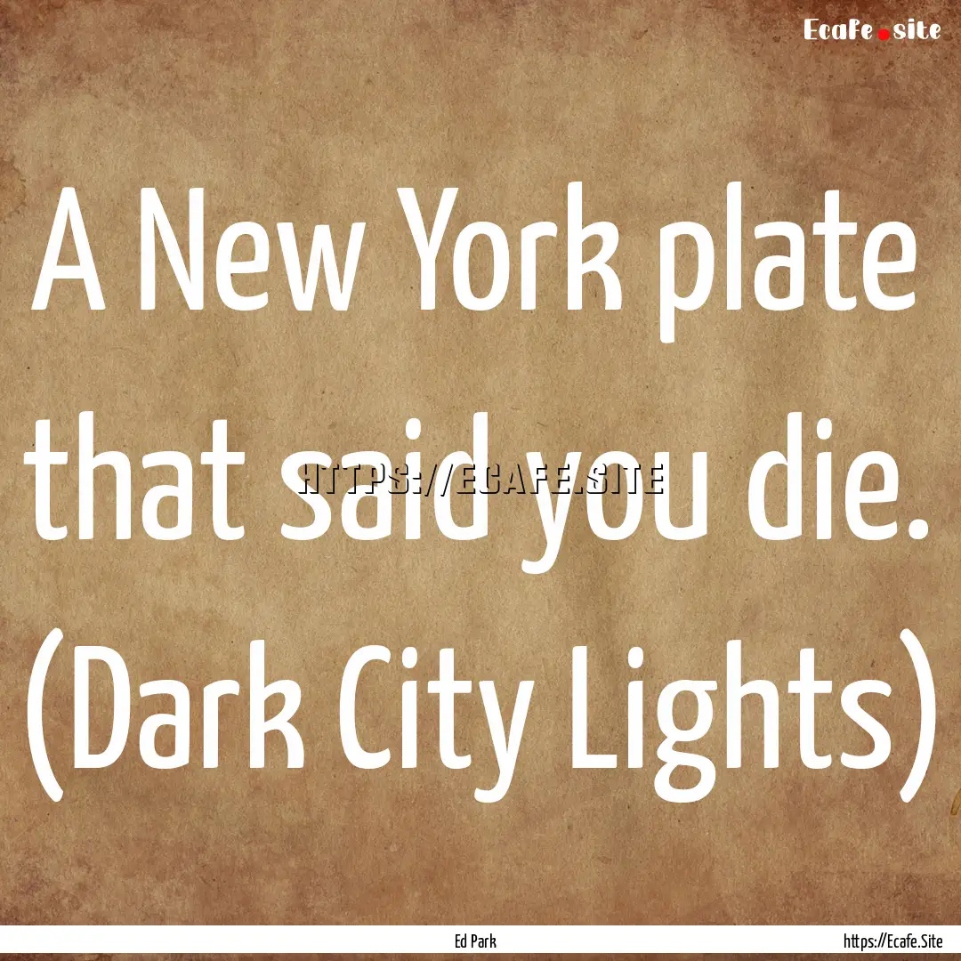 A New York plate that said you die. (Dark.... : Quote by Ed Park