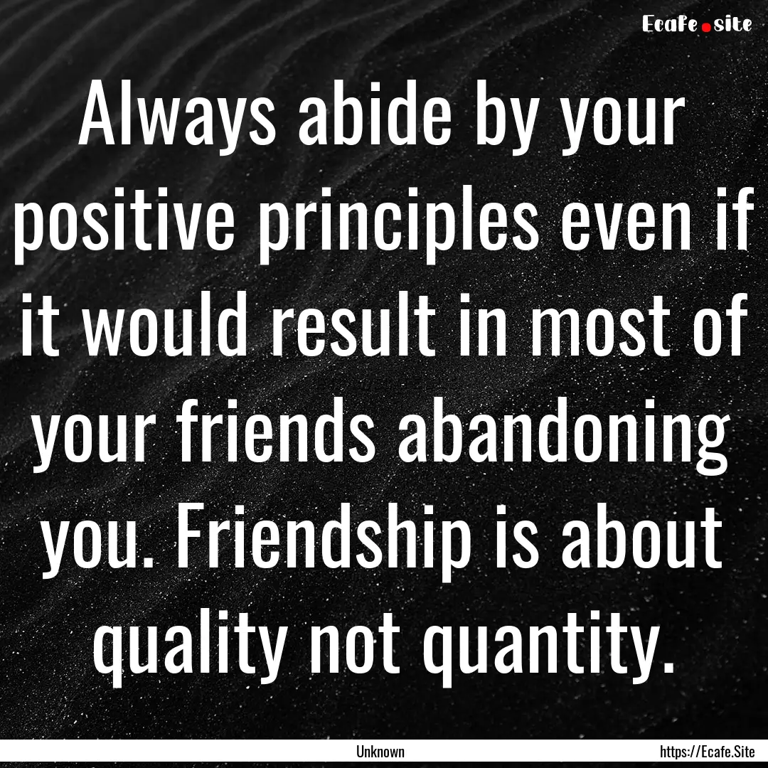 Always abide by your positive principles.... : Quote by Unknown