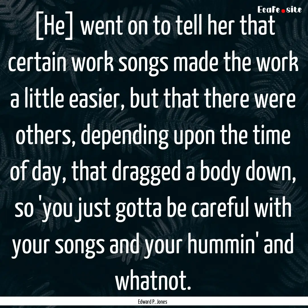 [He] went on to tell her that certain work.... : Quote by Edward P. Jones