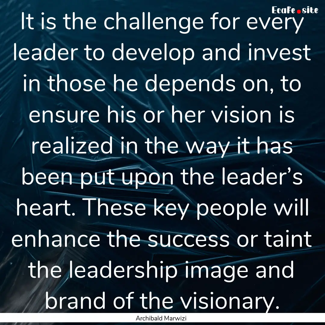 It is the challenge for every leader to develop.... : Quote by Archibald Marwizi