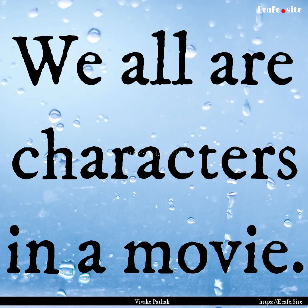 We all are characters in a movie. : Quote by Vivake Pathak