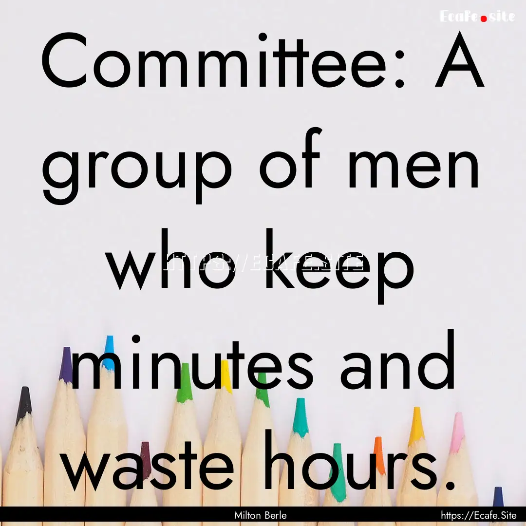 Committee: A group of men who keep minutes.... : Quote by Milton Berle