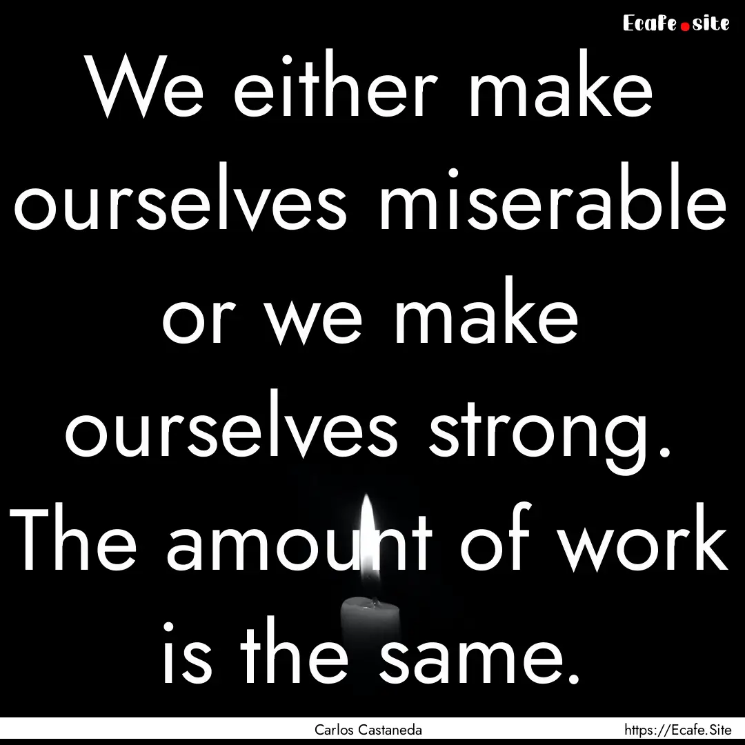 We either make ourselves miserable or we.... : Quote by Carlos Castaneda