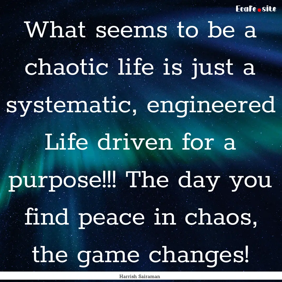 What seems to be a chaotic life is just a.... : Quote by Harrish Sairaman