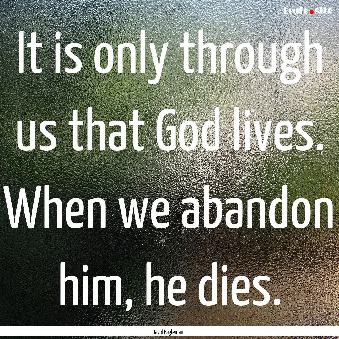 It is only through us that God lives. When.... : Quote by David Eagleman