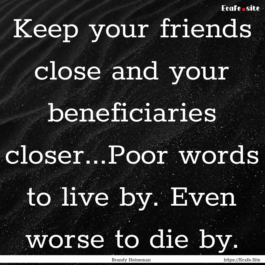 Keep your friends close and your beneficiaries.... : Quote by Brandy Heineman