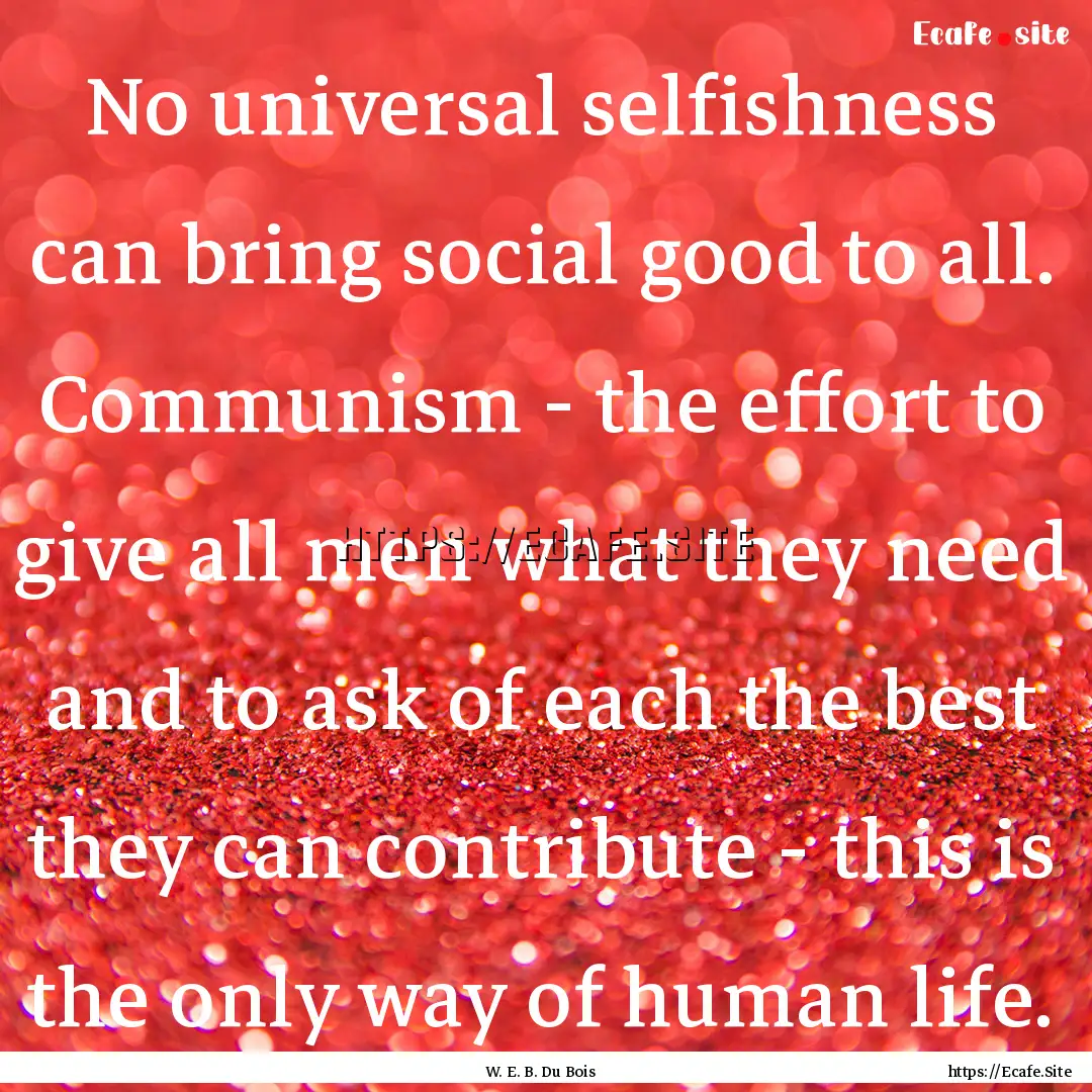 No universal selfishness can bring social.... : Quote by W. E. B. Du Bois