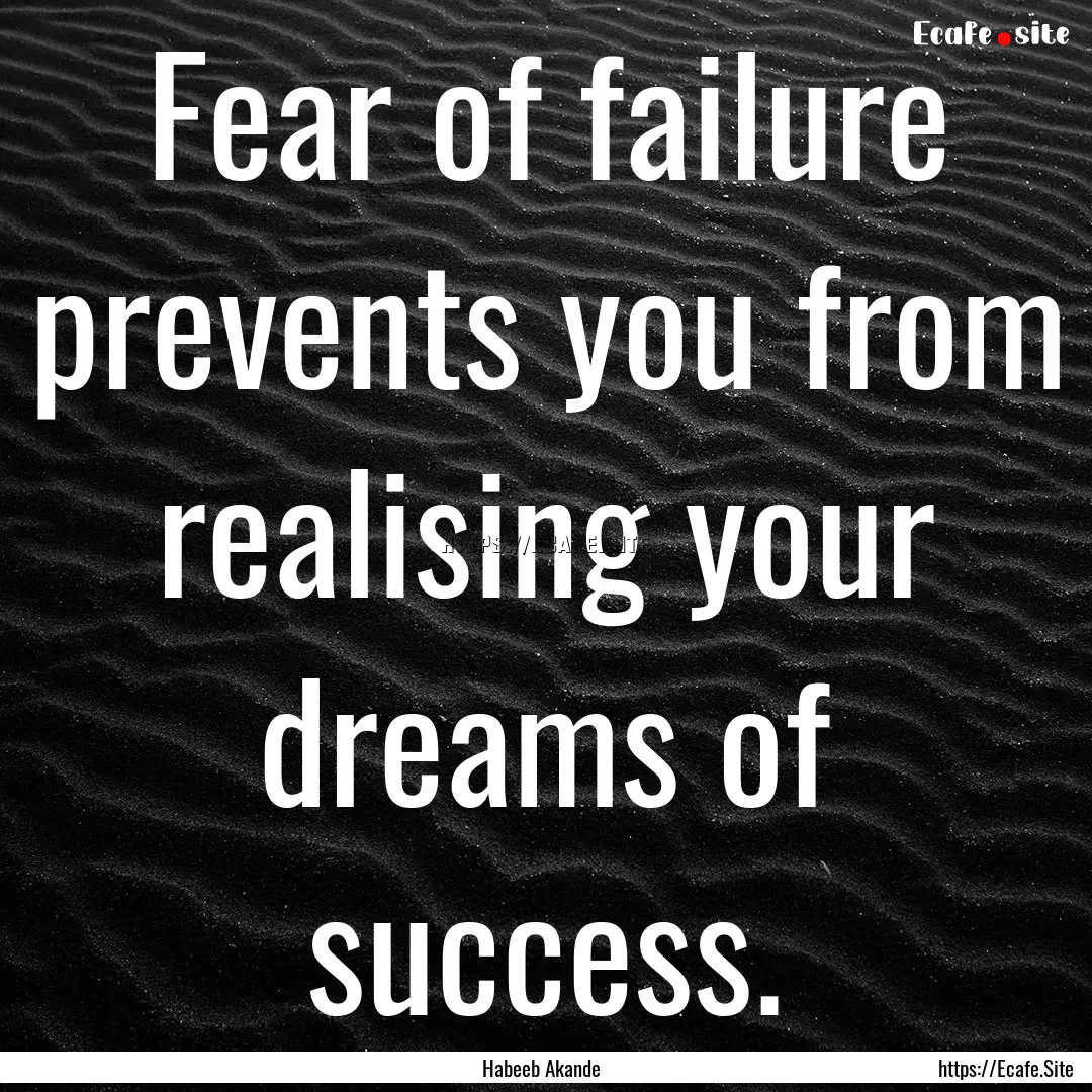 Fear of failure prevents you from realising.... : Quote by Habeeb Akande