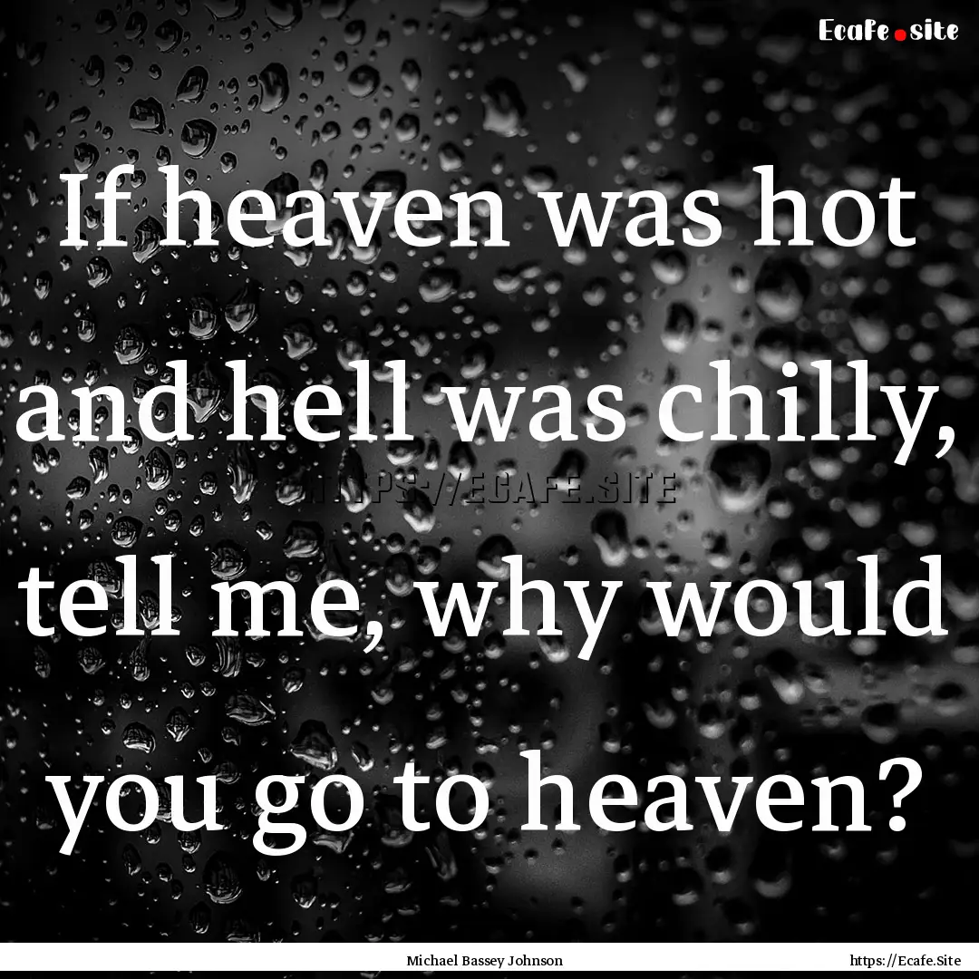 If heaven was hot and hell was chilly, tell.... : Quote by Michael Bassey Johnson