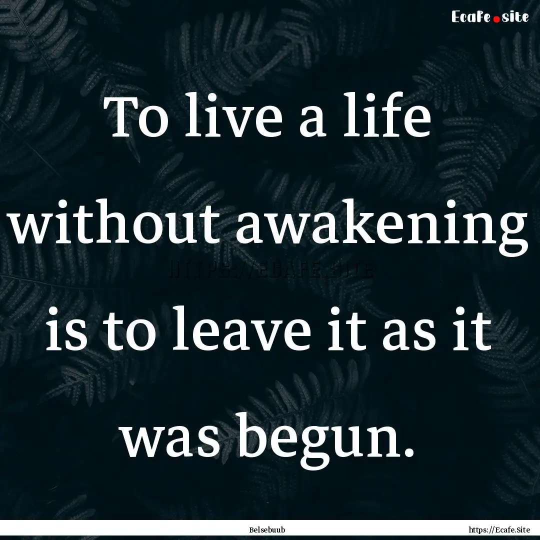 To live a life without awakening is to leave.... : Quote by Belsebuub