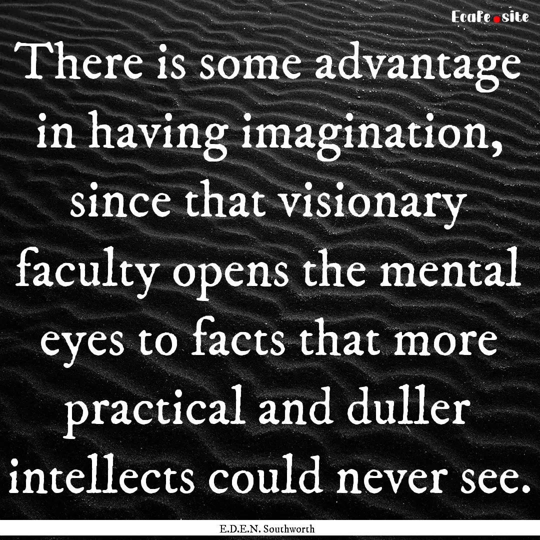 There is some advantage in having imagination,.... : Quote by E.D.E.N. Southworth