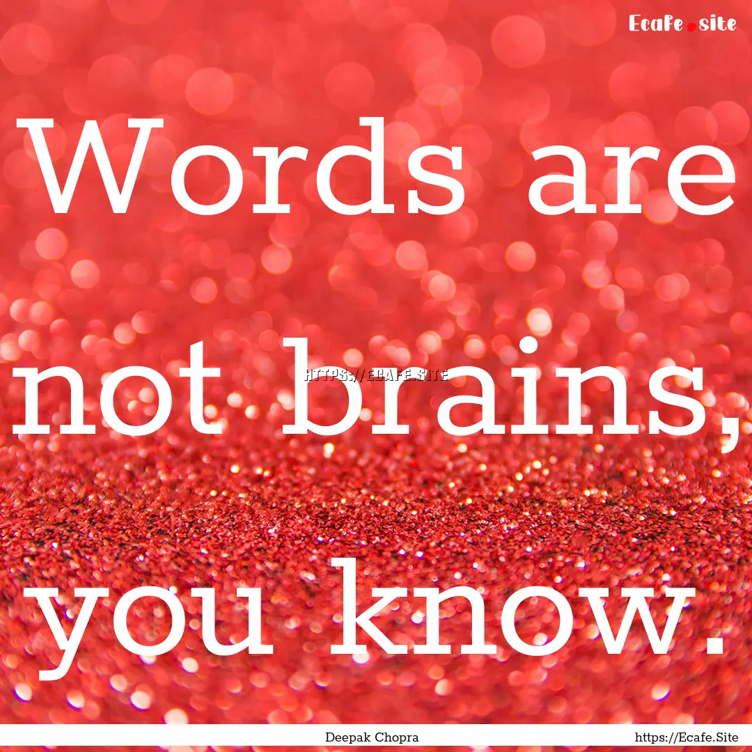 Words are not brains, you know. : Quote by Deepak Chopra