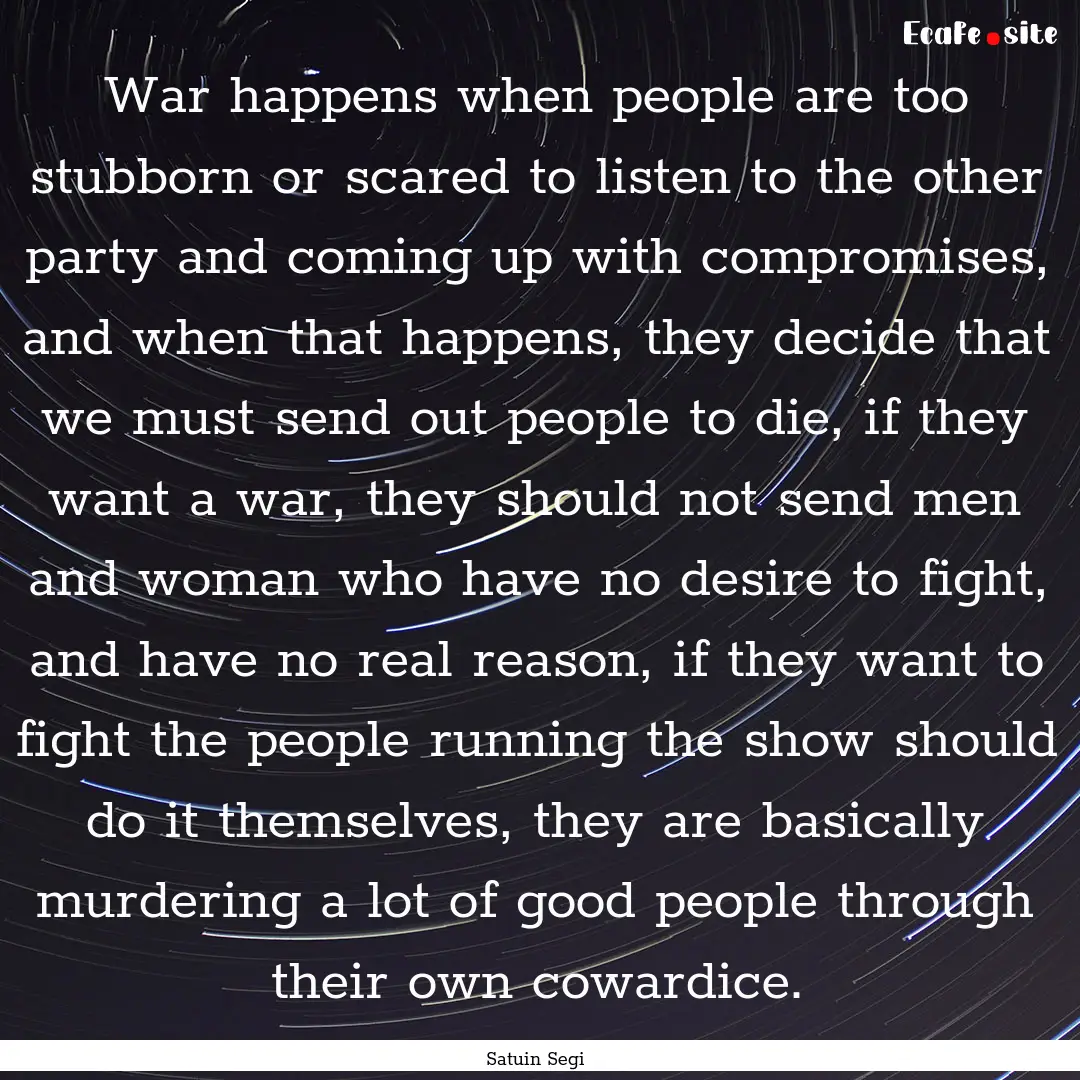 War happens when people are too stubborn.... : Quote by Satuin Segi