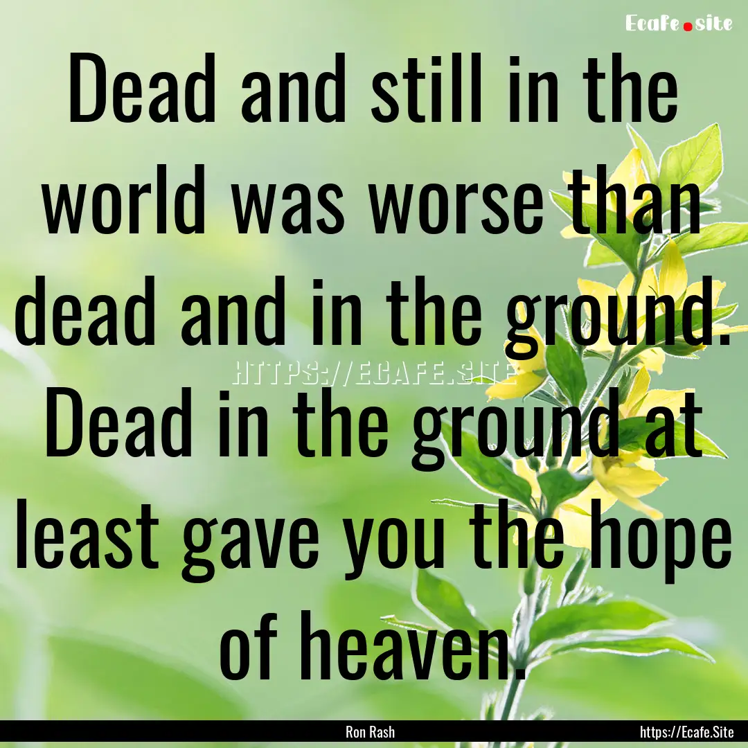 Dead and still in the world was worse than.... : Quote by Ron Rash