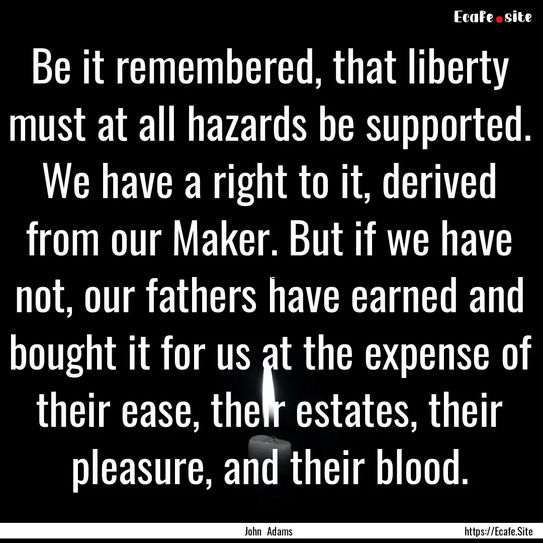 Be it remembered, that liberty must at all.... : Quote by John Adams