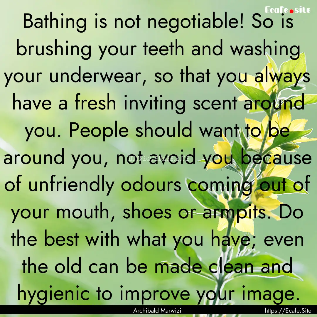 Bathing is not negotiable! So is brushing.... : Quote by Archibald Marwizi