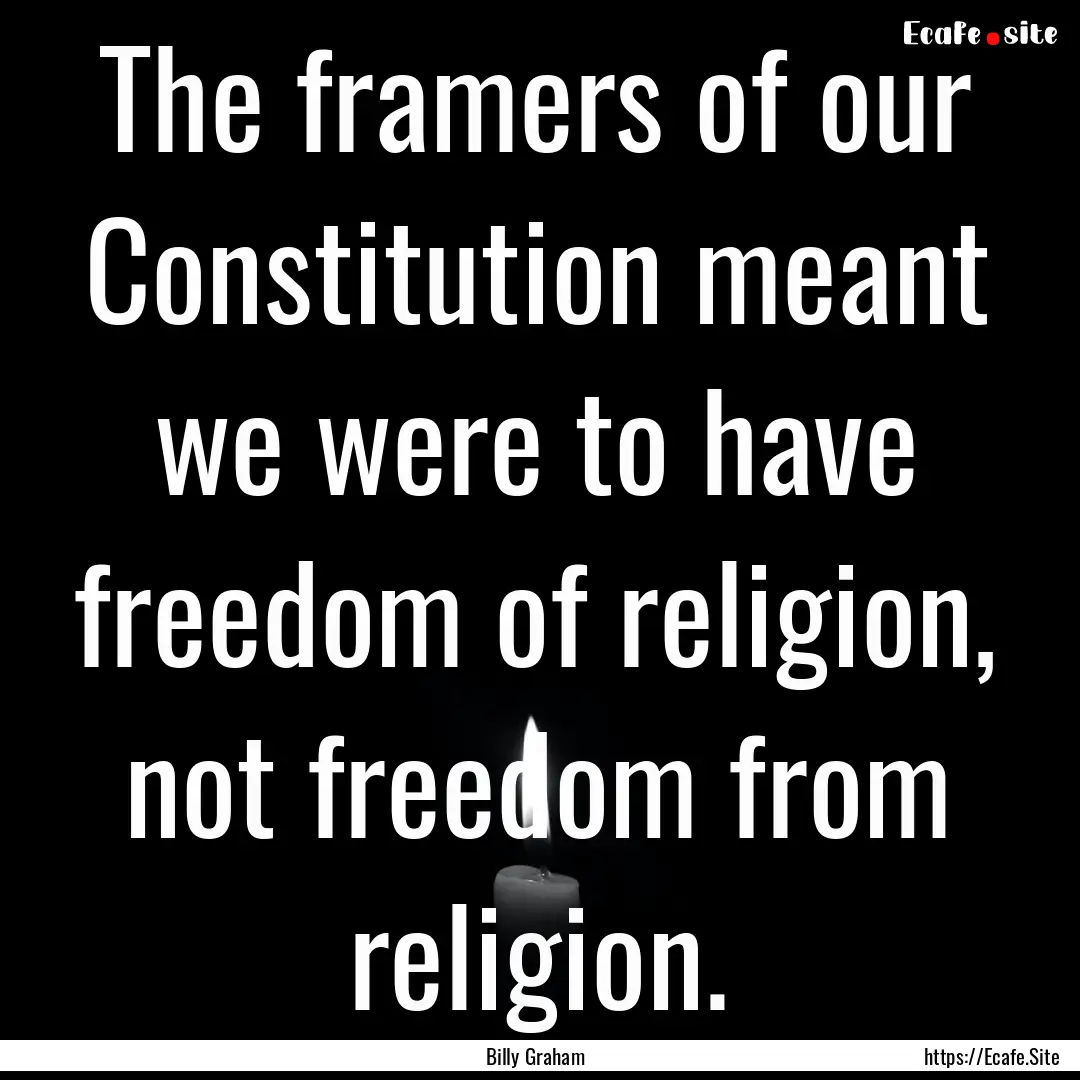 The framers of our Constitution meant we.... : Quote by Billy Graham