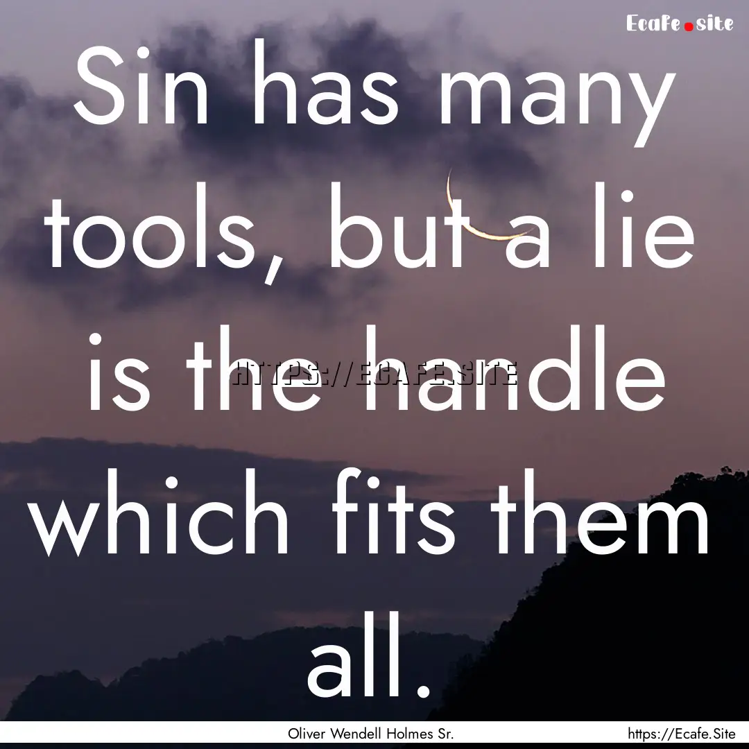 Sin has many tools, but a lie is the handle.... : Quote by Oliver Wendell Holmes Sr.