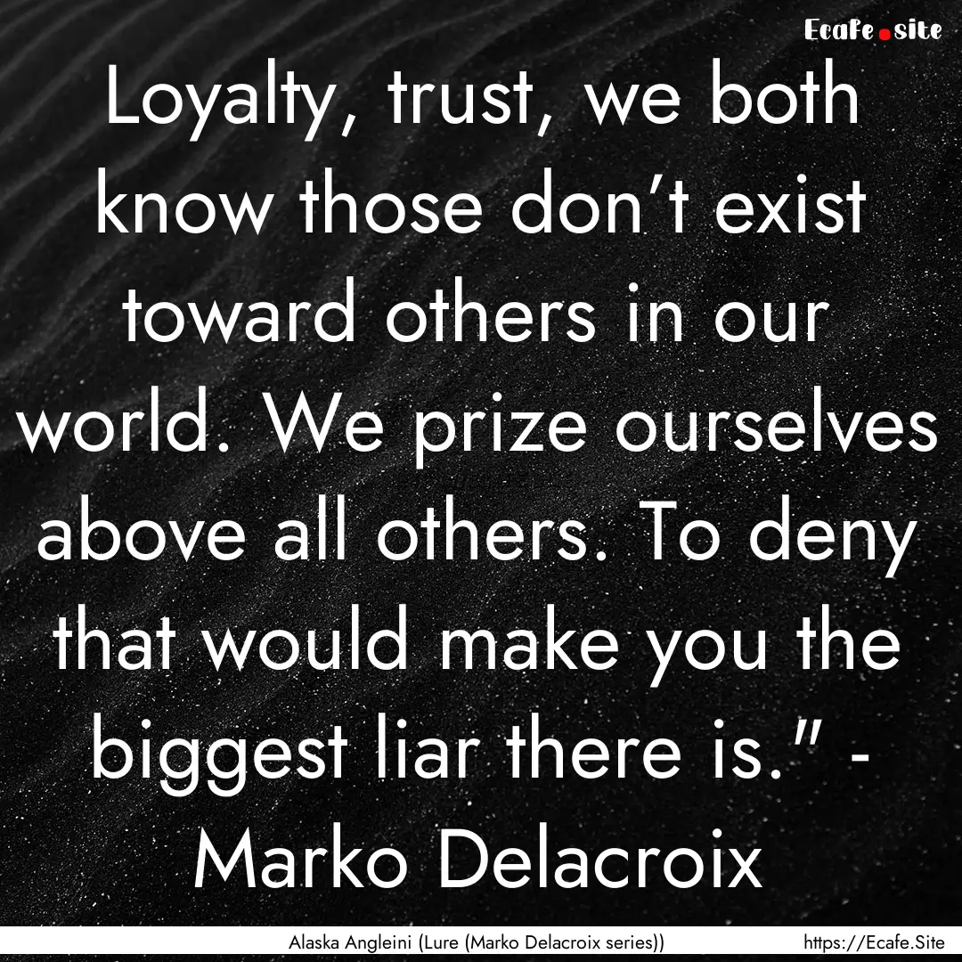 Loyalty, trust, we both know those don’t.... : Quote by Alaska Angleini (Lure (Marko Delacroix series))