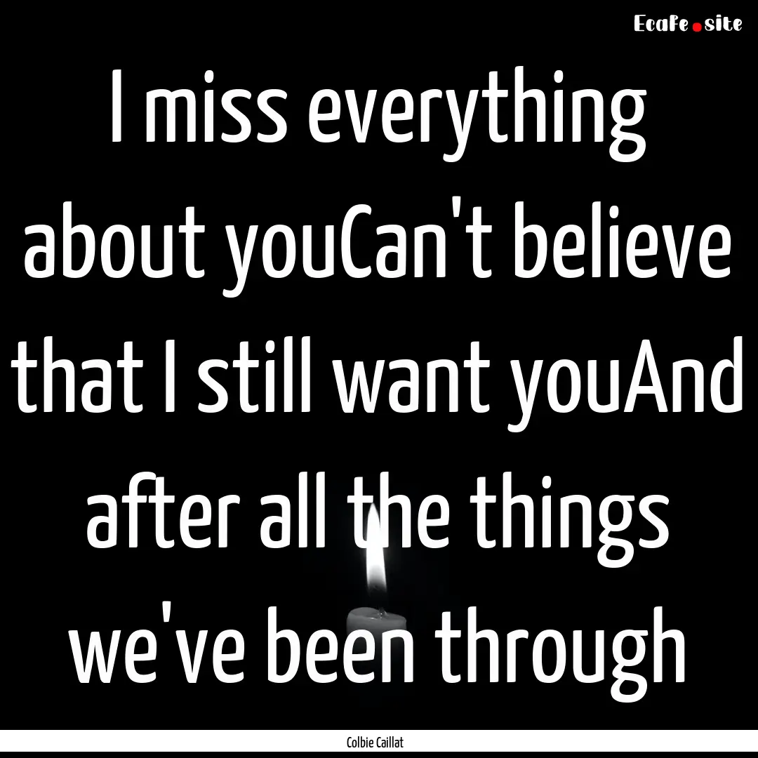 I miss everything about youCan't believe.... : Quote by Colbie Caillat