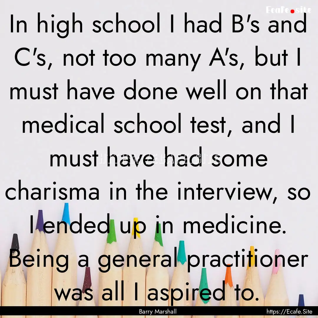 In high school I had B's and C's, not too.... : Quote by Barry Marshall