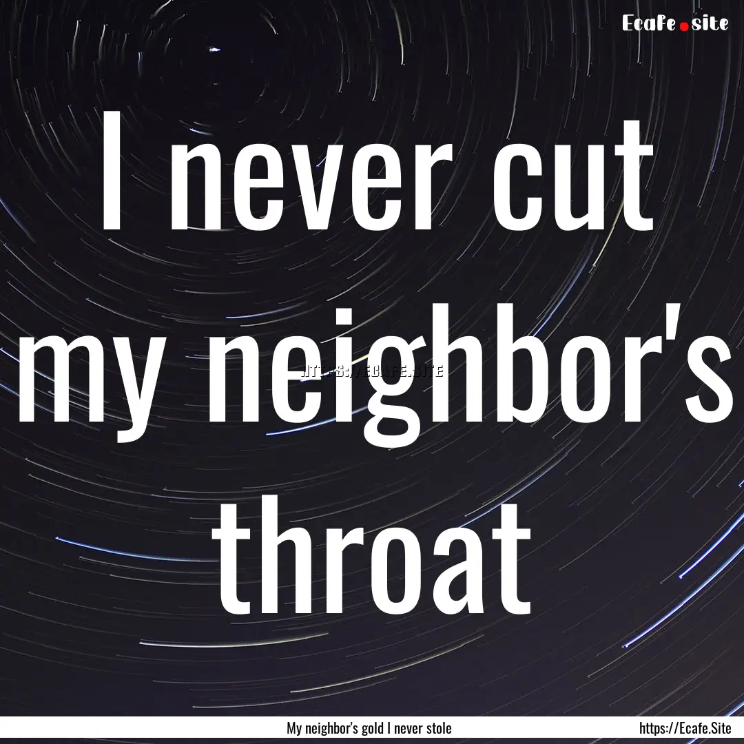 I never cut my neighbor's throat : Quote by My neighbor's gold I never stole