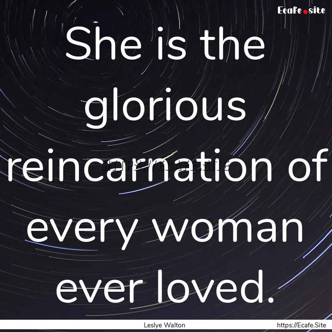 She is the glorious reincarnation of every.... : Quote by Leslye Walton