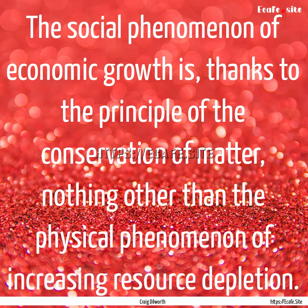 The social phenomenon of economic growth.... : Quote by Craig Dilworth