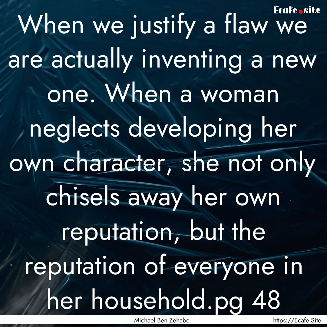 When we justify a flaw we are actually inventing.... : Quote by Michael Ben Zehabe