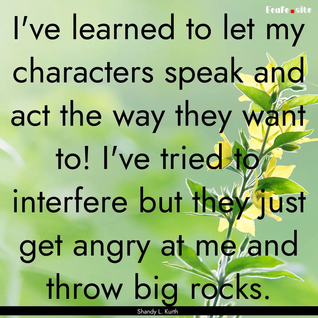 I've learned to let my characters speak and.... : Quote by Shandy L. Kurth