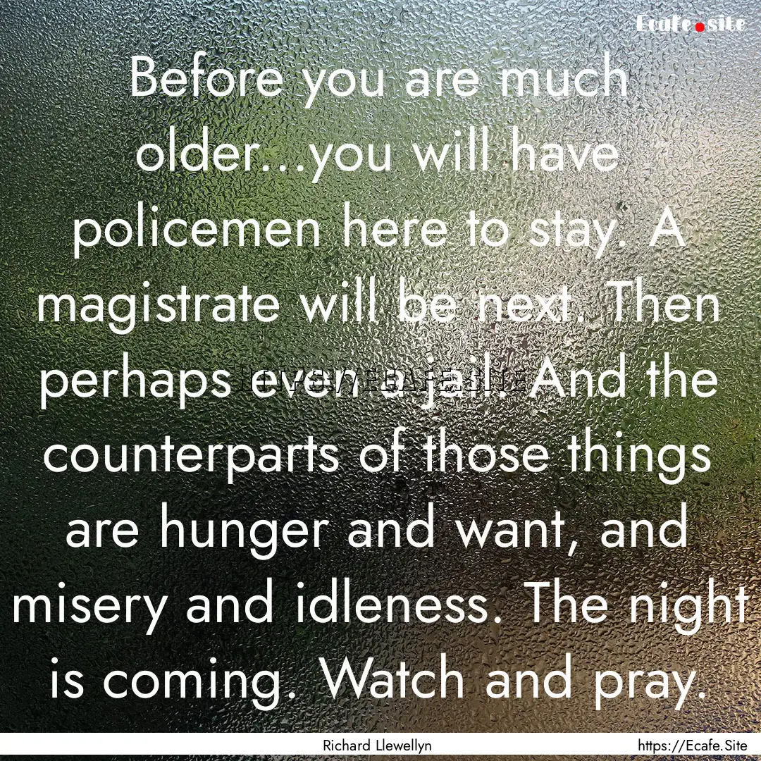 Before you are much older...you will have.... : Quote by Richard Llewellyn