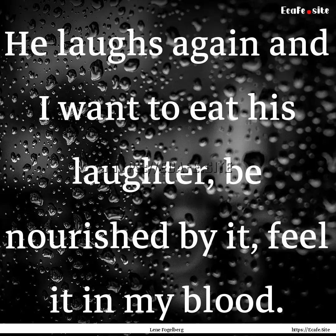 He laughs again and I want to eat his laughter,.... : Quote by Lene Fogelberg