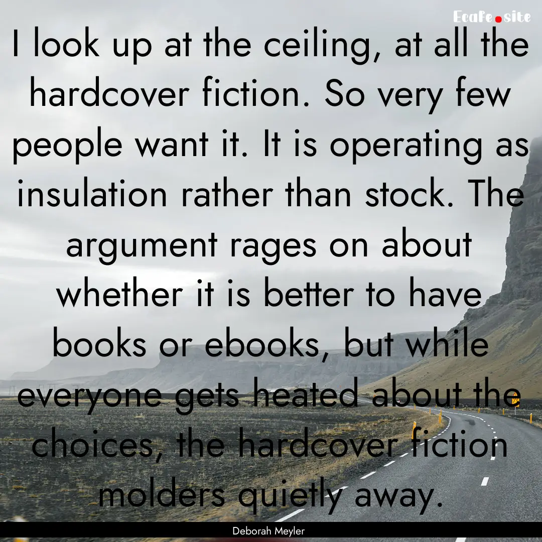 I look up at the ceiling, at all the hardcover.... : Quote by Deborah Meyler