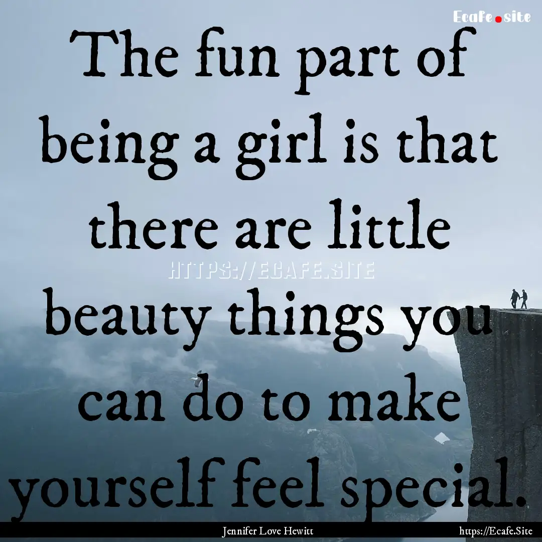 The fun part of being a girl is that there.... : Quote by Jennifer Love Hewitt