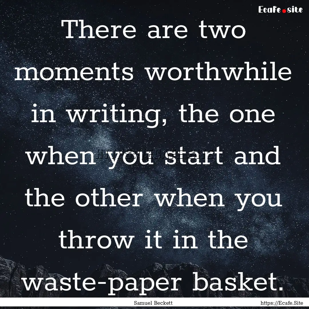 There are two moments worthwhile in writing,.... : Quote by Samuel Beckett