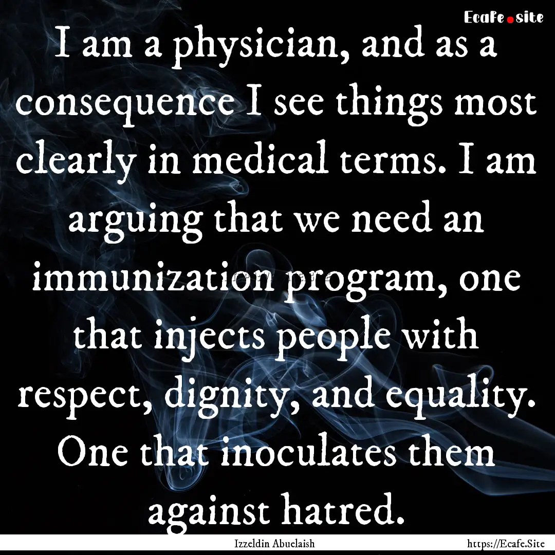 I am a physician, and as a consequence I.... : Quote by Izzeldin Abuelaish