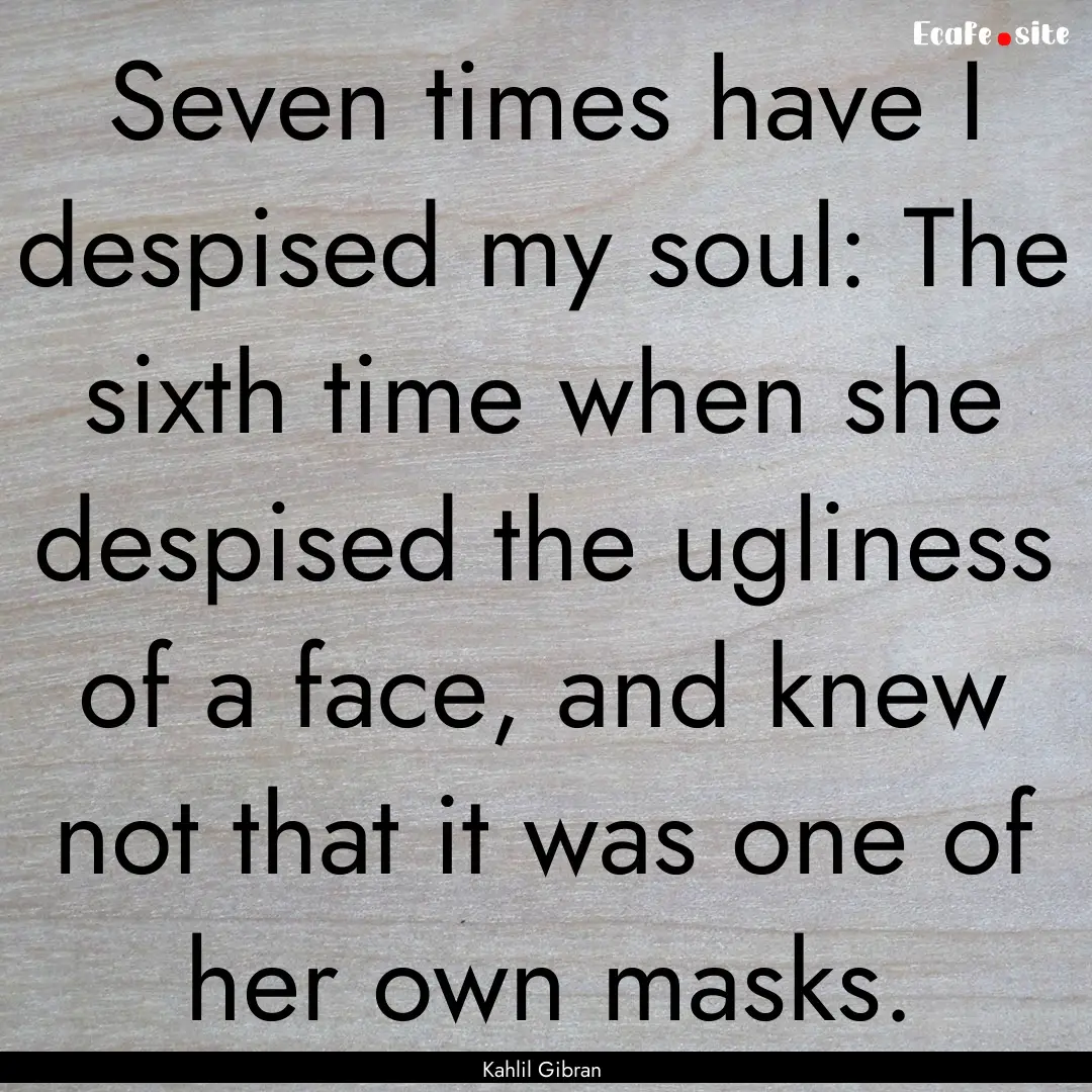 Seven times have I despised my soul: The.... : Quote by Kahlil Gibran