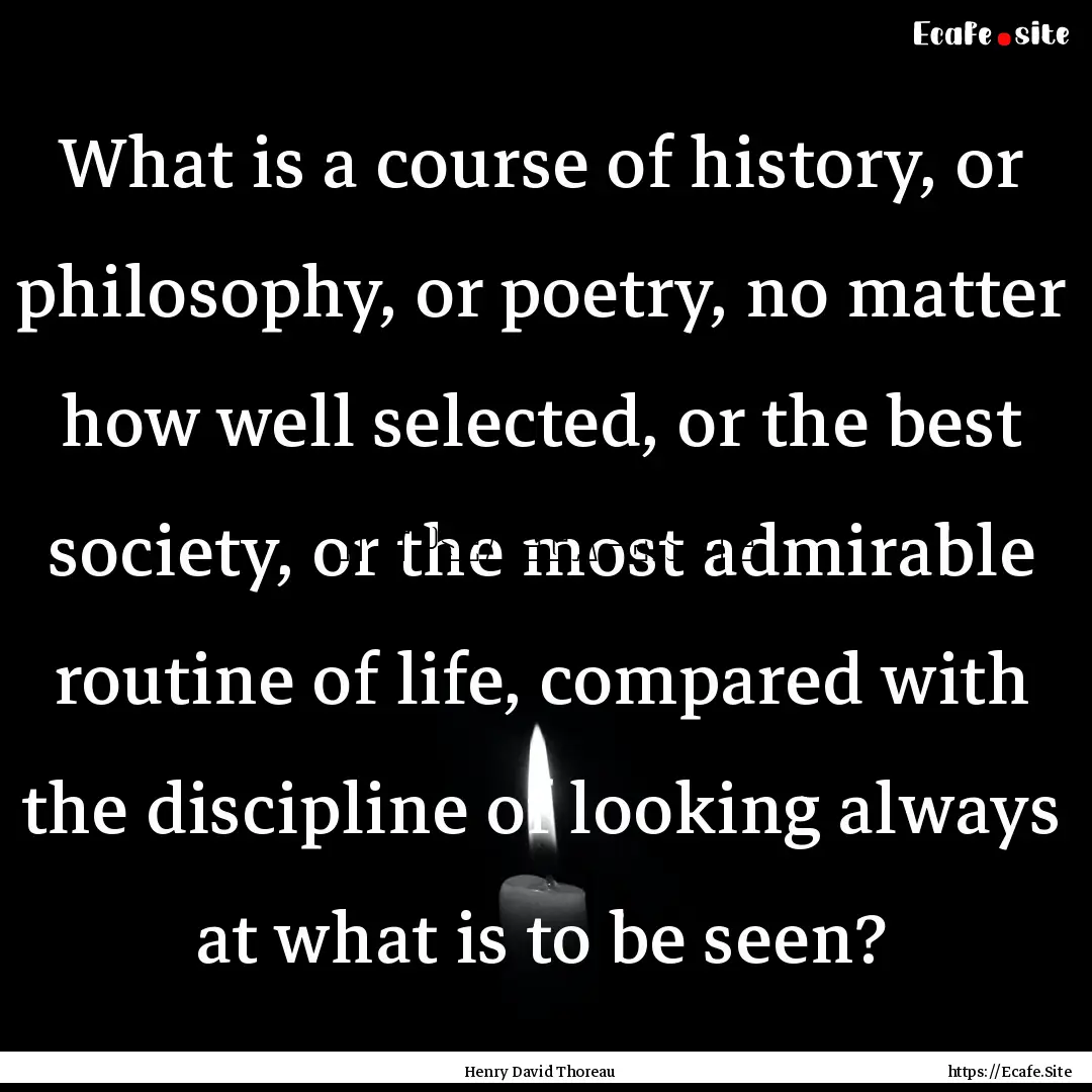 What is a course of history, or philosophy,.... : Quote by Henry David Thoreau