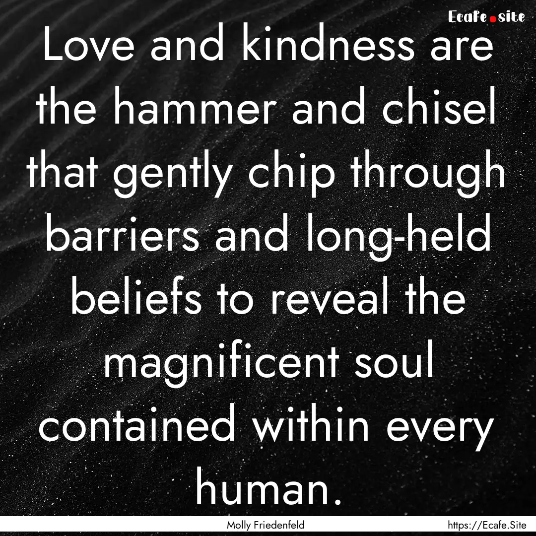 Love and kindness are the hammer and chisel.... : Quote by Molly Friedenfeld