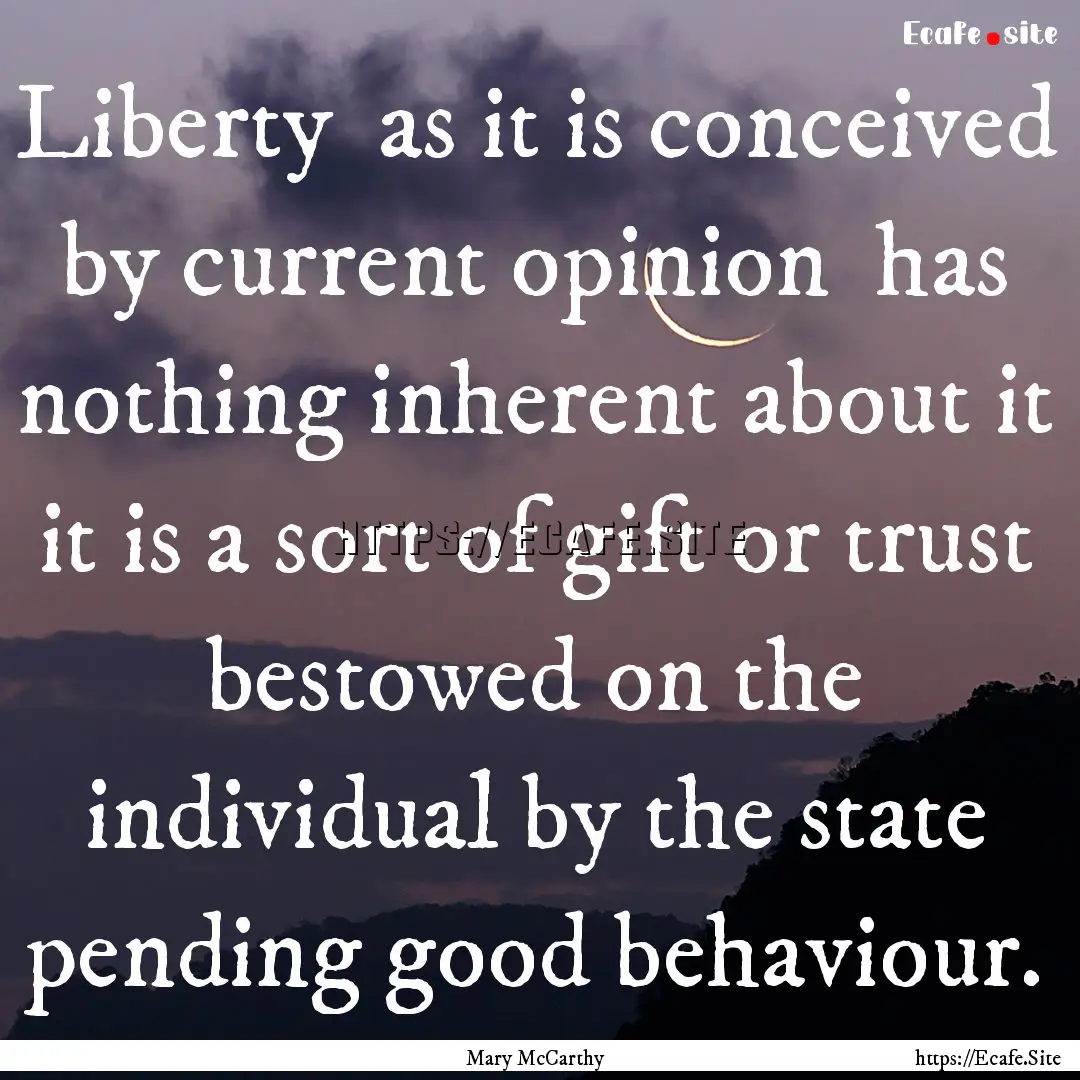 Liberty as it is conceived by current opinion.... : Quote by Mary McCarthy