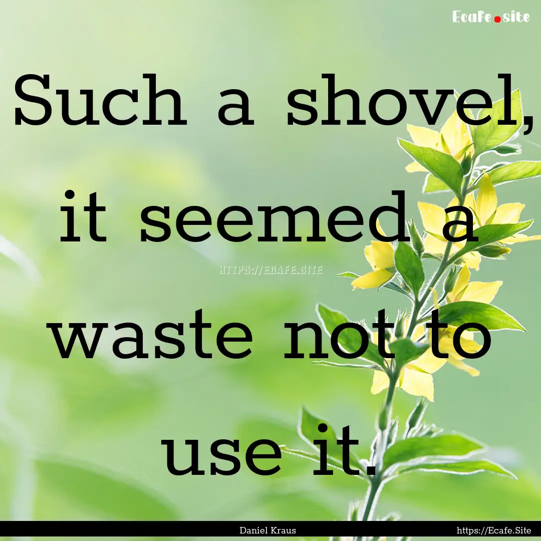 Such a shovel, it seemed a waste not to use.... : Quote by Daniel Kraus