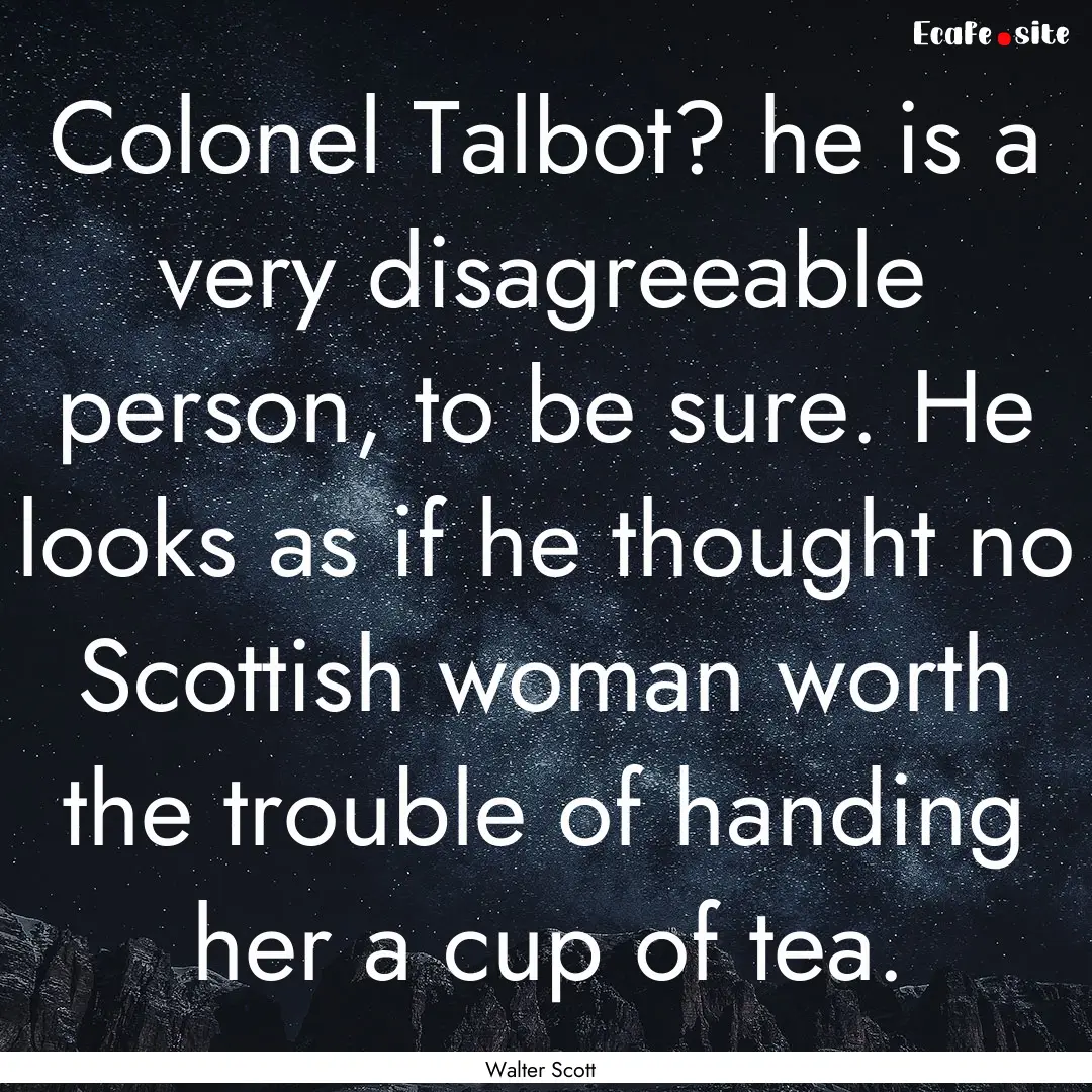 Colonel Talbot? he is a very disagreeable.... : Quote by Walter Scott