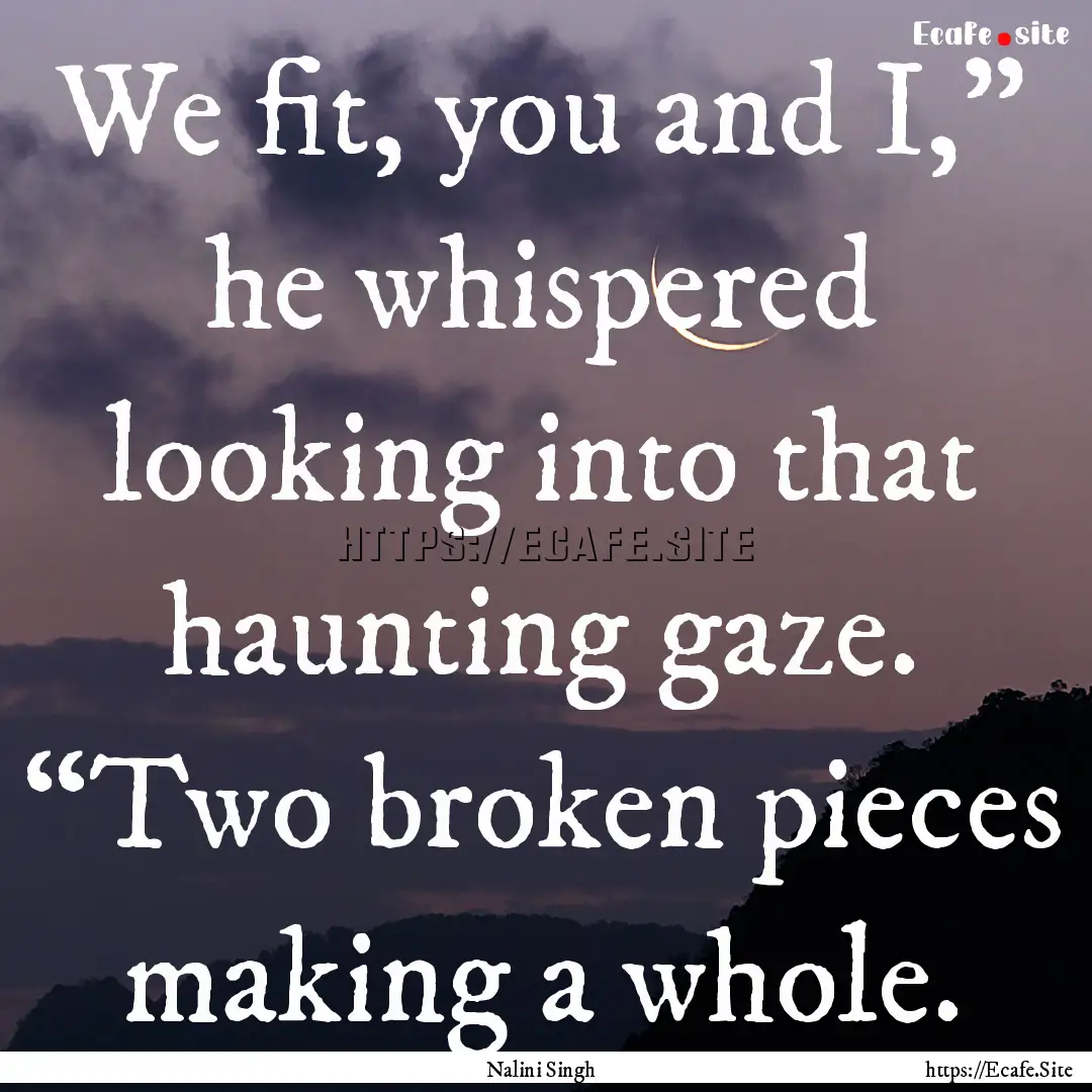 We fit, you and I,” he whispered looking.... : Quote by Nalini Singh