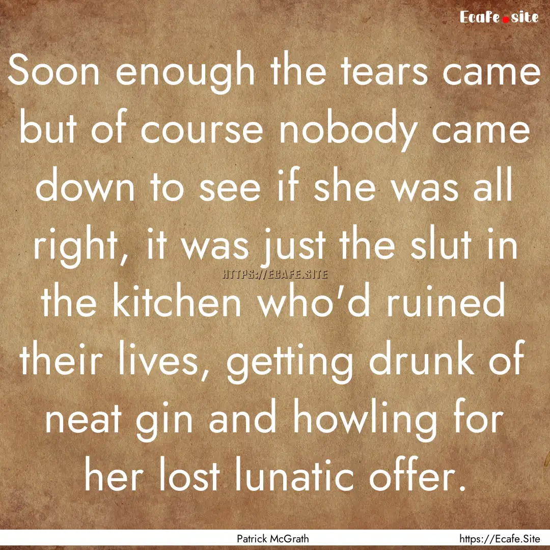 Soon enough the tears came but of course.... : Quote by Patrick McGrath